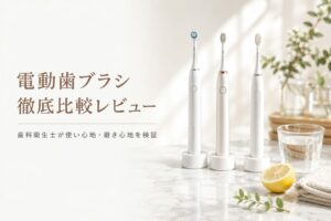 電動歯ブラシ徹底比較レビュー｜歯科衛生士が使い心地・磨き心地を検証