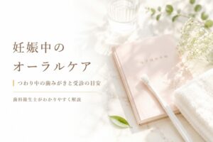 妊娠中のオーラルケア完全ガイド｜つわり中の歯みがき・治療・ホワイトニングの可否